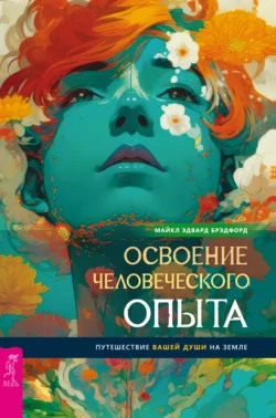 Освоение человеческого опыта. Путешествие вашей души на Земле, Майкл Эдвард Брэдфорд