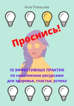 Проснись! 10 эффективных практик по наполнению себя ресурсами и повышению уровня вибраций. Для здоровья  счастья  успеха Алла Ромашова