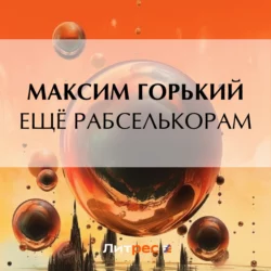 Ещё рабселькорам, Максим Горький