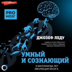 Умный и сознающий. 4 миллиарда лет эволюции мозга Джозеф Леду