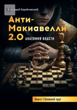 Антимакиавелли 2.0. Анатомия власти. Книга 1. Ближний круг, Геннадий Карабчевский