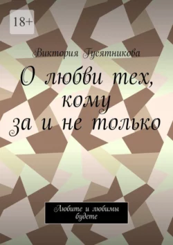 О любви тех, кому за и не только. Любите и любимы будете, Виктория Гусятникова