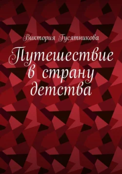 Путешествие в страну детства. Короткие стихотворения для малышей, Виктория Гусятникова