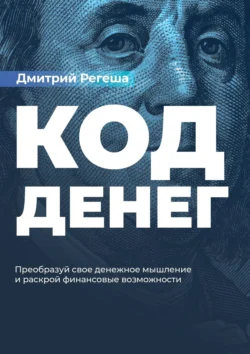 Код Денег. Преобразуй свое денежное мышление и раскрой финансовые возможности, Дмитрий Регеша