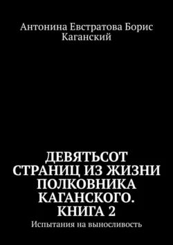 Девятьсот страниц из жизни полковника Каганского. Книга 2. Испытания на выносливость, Антонина Евстратова