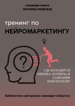 Саммари книги Патрика Ренвуазье, Кристофа Морена «Тренинг по нейромаркетингу. Где находится кнопка „Купить“ в сознании покупателя?», Полина Крупышева