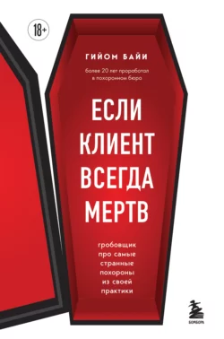 Если клиент всегда мертв. Гробовщик про самые странные похороны из своей практики, Гийом Байи