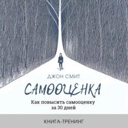 Самооценка. Как повысить самооценку за 30 дней. Книга-тренинг, Джон Смит