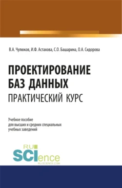 Проектирование баз данных. Практический курс. (Аспирантура, Бакалавриат, Магистратура). Учебное пособие., Ирина Астахова