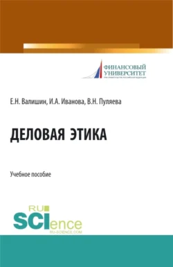 Деловая этика. (Аспирантура, Бакалавриат, Магистратура). Учебное пособие., Ирина Иванова