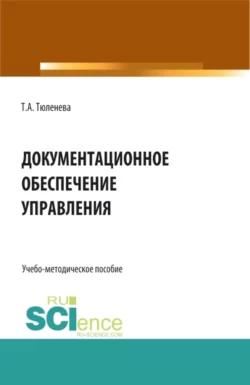 Документационное обеспечение управления. (СПО). Учебно-методическое пособие., Татьяна Тюленева