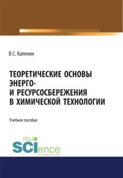 Теоретические основы энерго и ресурсосбережения в химической технологии. (Аспирантура). (Бакалавриат). (Магистратура). (Специалитет). Учебное пособие Вячеслав Калекин