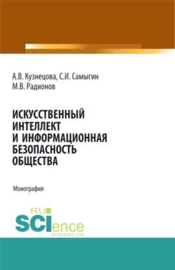 Искусственный интеллект и информационная безопасность общества. (Аспирантура, Бакалавриат, Магистратура, Специалитет). Монография., Сергей Самыгин