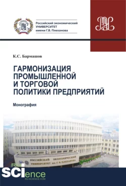 Гармонизация промышленной и торговой политики предприятий. (Аспирантура, Бакалавриат, Магистратура). Монография., Константин Бармашов