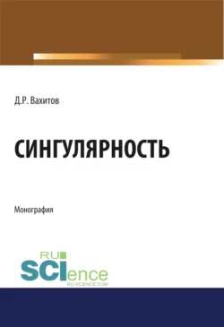 Сингулярность. (Аспирантура, Бакалавриат, Магистратура). Монография., Дамир Вахитов