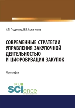 Современные стратегии управления закупочной деятельностью и цифровизация закупок. (Магистратура). Монография., Ирина Гладилина