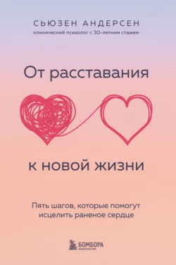 От расставания к новой жизни. Пять шагов, которые помогут исцелить раненое сердце, Сьюзен Андерсен