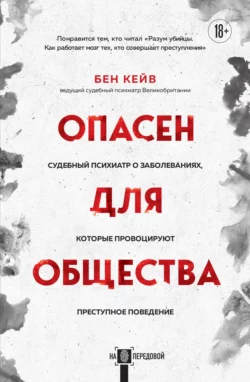 Опасен для общества. Судебный психиатр о заболеваниях, которые провоцируют преступное поведение, Бен Кейв