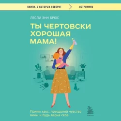 Ты чертовски хорошая мама! Прими хаос, преодолей чувство вины и будь верна себе, Лесли Энн Брюс