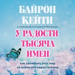 У радости тысяча имен. Как полюбить этот мир со всеми его недостатками, Кейти Байрон