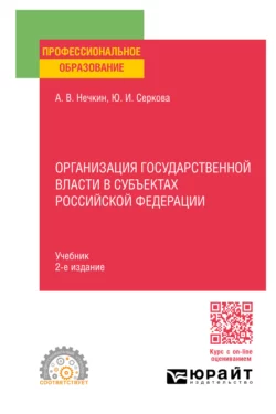 Организация государственной власти в субъектах Российской Федерации 2-е изд., пер. и доп. Учебник для СПО, Андрей Нечкин