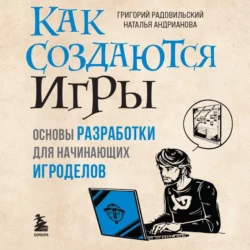 Как создаются игры. Основы разработки для начинающих игроделов Наталья Андрианова и Григорий Радовильский