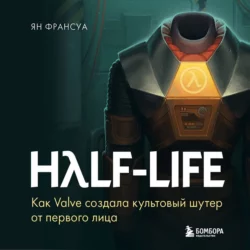 Half-Life. Как Valve создала культовый шутер от первого лица, Ян Франсуа