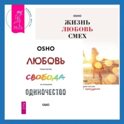 Жизнь, любовь, смех. Превращая жизнь в праздник + Любовь, свобода, одиночество. Новый взгляд на отношения, Бхагаван Шри Раджниш (Ошо)