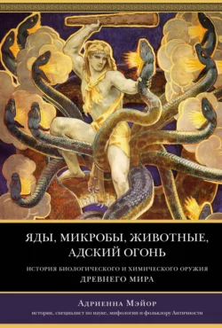 Яды, микробы, животные, адский огонь. История биологического и химического оружия Древнего мира, Адриенна Мэйор