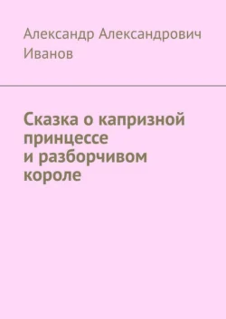 Сказка о капризной принцессе и разборчивом короле, Александр Иванов