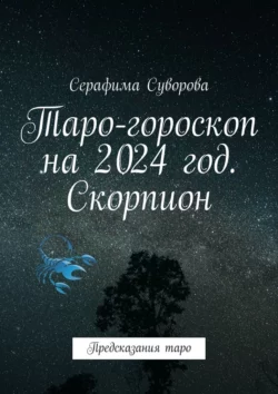 Таро-гороскоп на 2024 год. Скорпион. Предсказания таро Серафима Суворова