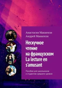 Нескучное чтение на французском. La lecture en s’amusant. Пособие для школьников и студентов среднего уровня, Анастасия Маккензи