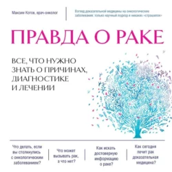 Правда о раке. Все, что нужно знать о причинах, диагностике и лечении, Максим Котов