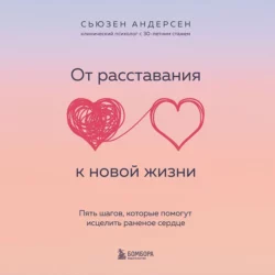 От расставания к новой жизни. Пять шагов, которые помогут исцелить раненое сердце, Сьюзен Андерсен