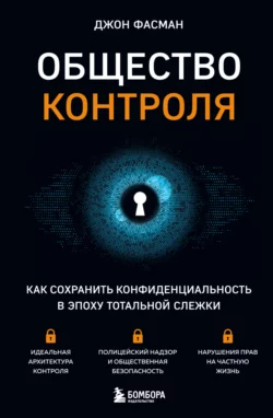 Общество контроля. Как сохранить конфиденциальность в эпоху тотальной слежки, Джон Фасман