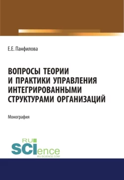 Вопросы теории и практики управления интегрированными структурами организаций. (Аспирантура, Бакалавриат, Магистратура). Монография., Елена Панфилова