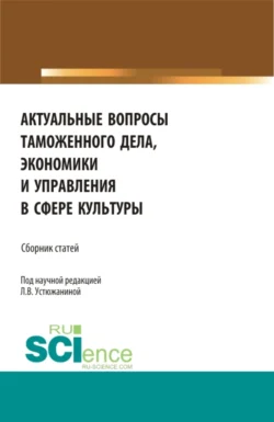 Актуальные вопросы таможенного дела  экономики и управления в сфере культуры. (Аспирантура). Сборник статей. Наталья Круглова и Людмила Устюжанина