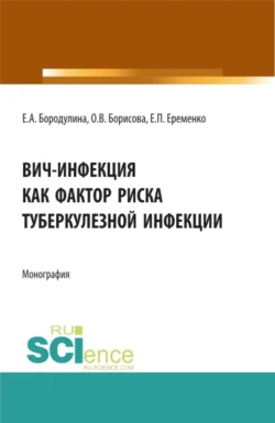 ВИЧ-инфекция как фактор риска туберкулезной инфекции. (Аспирантура, Магистратура, Ординатура, Специалитет). Монография., Елена Бородулина