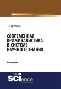 Современная криминалистика в системе научного знания. (Адъюнктура  Аспирантура  Бакалавриат). Монография. Никита Грудинин