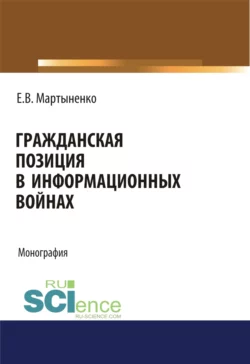 Гражданская позиция в информационных войнах. (Аспирантура, Бакалавриат, Магистратура). Монография., Елена Мартыненко