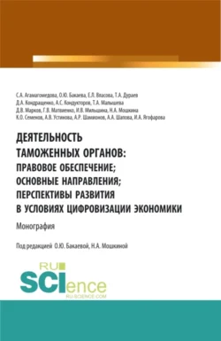 Деятельность таможенных органов: правовое обеспечение  основные направления  перспективы развития в условиях цифровизации экономики. (Аспирантура  Бакалавриат  Магистратура). Монография. Антон Кондукторов и Татьяна Малышева