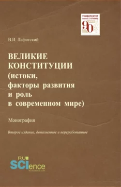 Великие конституции (Истоки  факторы развития и роль в современном мире). (Аспирантура  Бакалавриат  Магистратура  Специалитет). Монография. Владимир Лафитский