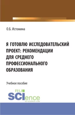 Я готовлю исследовательский проект: рекомендации для среднего профессионального образования. (СПО). Учебное пособие., Ольга Истомина