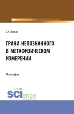 Грани непознанного в метафизическом измерении. (Бакалавриат, Магистратура). Монография., Сергей Волков