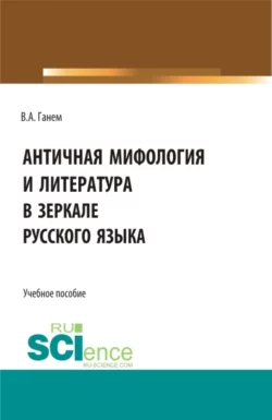 Античная мифология и литература в зеркале русского языка. Для иностранных учащихся. (Бакалавриат). Учебное пособие., Валерия Ганем