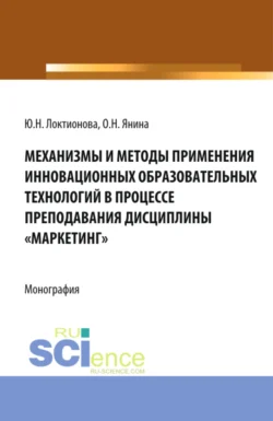 Механизмы и методы применения инновационных образовательных технологий в процессе преподавания дисциплины Маркетинг . (Аспирантура, Бакалавриат, Магистратура). Монография., Юлия Локтионова