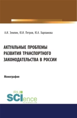 Актуальные проблемы развития транспортного законодательства в России. (Бакалавриат, Магистратура). Монография., Александр Землин