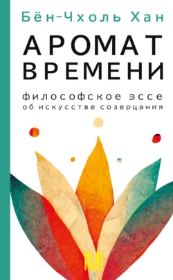 Аромат времени. Философское эссе об искусстве созерцания, Хан Бён-Чхоль