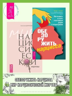 Обезоружить нарцисса: Как выжить и стать счастливым рядом с эгоцентриком. Мир нарциссической жертвы: Отношения в контексте современного невроза, Анастасия Долганова