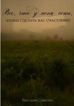 Все, что у меня есть, чтобы сделать вас счастливее, Виктория Олисова